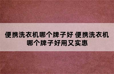 便携洗衣机哪个牌子好 便携洗衣机哪个牌子好用又实惠